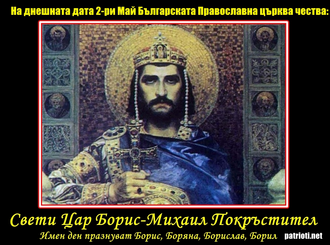 На днешната дата 2-ри Май почитаме великия Свети Цар Борис-Михаил Покръстител!